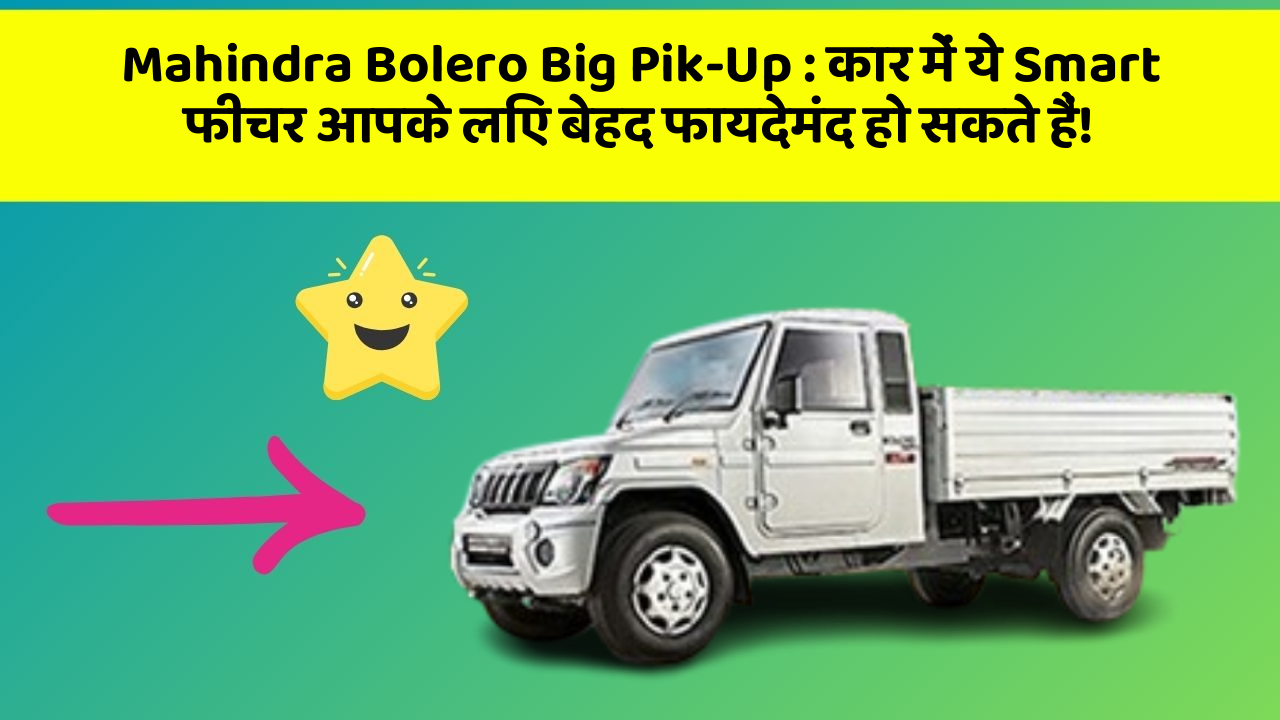 Mahindra Bolero Big Pik-Up: कार में ये Smart फीचर आपके लिए बेहद फायदेमंद हो सकते हैं!