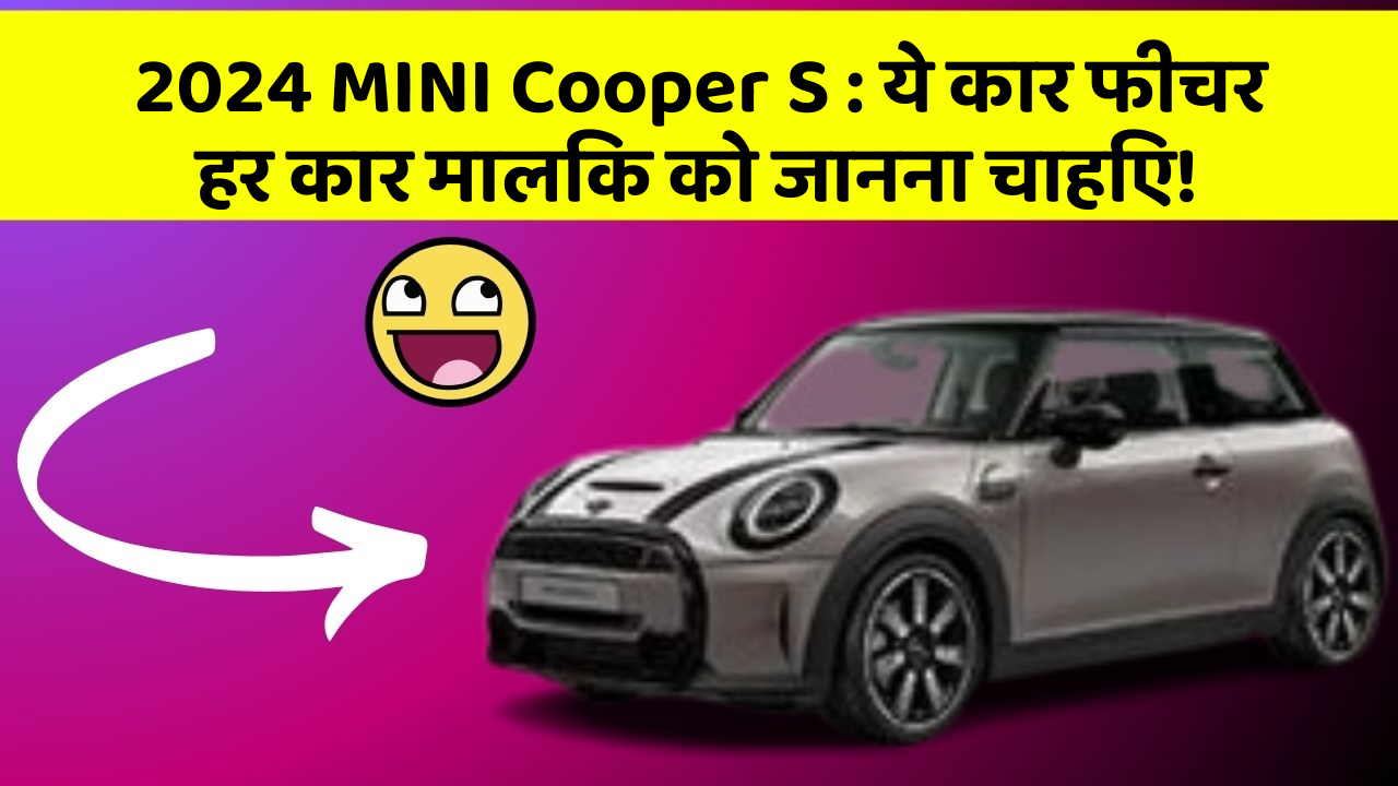 2024 MINI Cooper S : ये कार फीचर हर कार मालिक को जानना चाहिए!