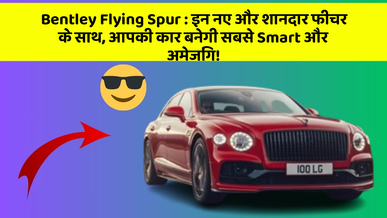 Bentley Flying Spur : इन नए और शानदार फीचर के साथ, आपकी कार बनेगी सबसे Smart और अमेजिंग!