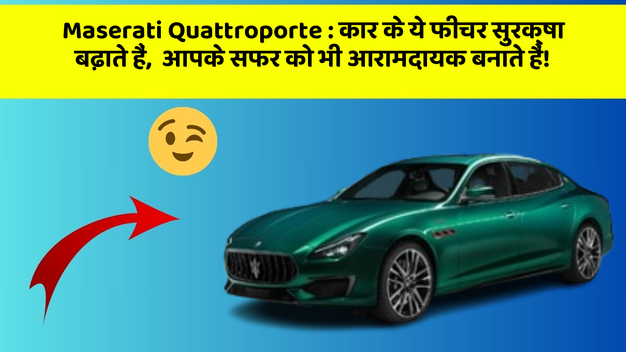 Maserati Quattroporte: कार के ये फीचर सुरक्षा बढ़ाते हैं,  आपके सफर को भी आरामदायक बनाते हैं!