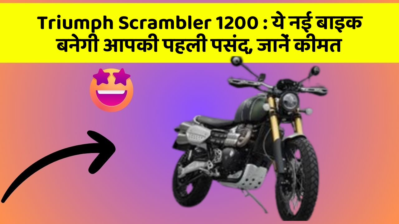 Triumph Scrambler 1200: ये नई बाइक बनेगी आपकी पहली पसंद, जानें कीमत