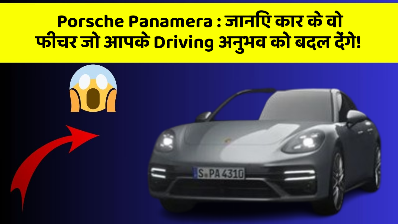 Porsche Panamera: जानिए कार के वो फीचर जो आपके Driving अनुभव को बदल देंगे!