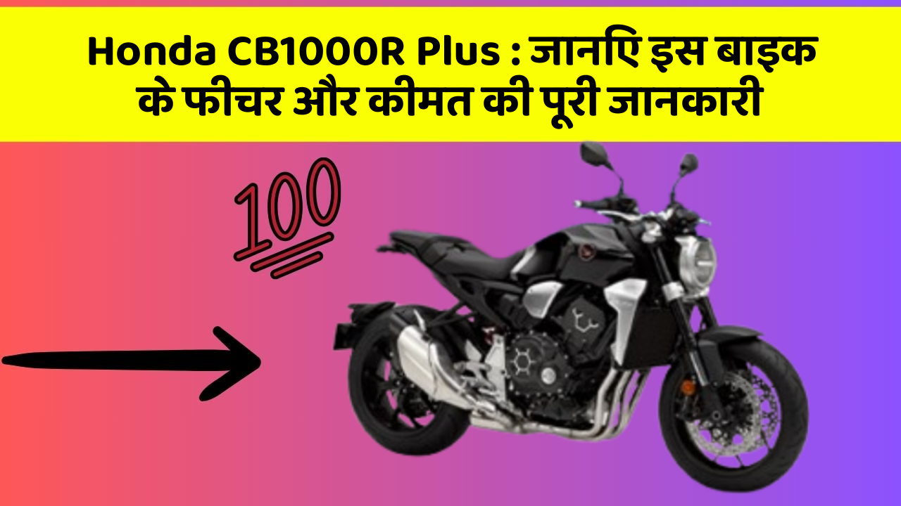 Honda CB1000R Plus: जानिए इस बाइक के फीचर और कीमत की पूरी जानकारी
