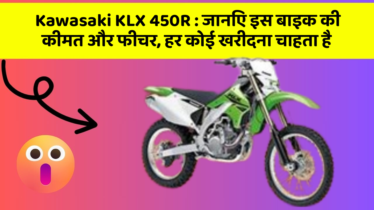 Kawasaki KLX 450R: जानिए इस बाइक की कीमत और फीचर, हर कोई खरीदना चाहता है