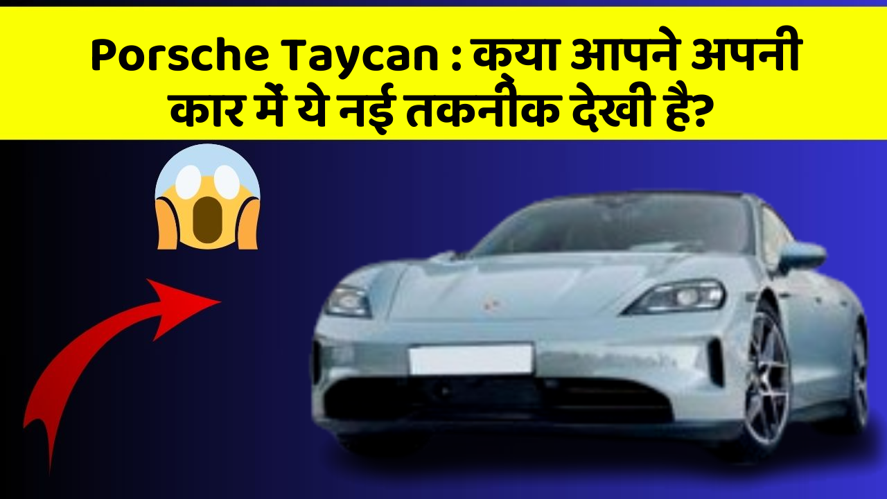 Porsche Taycan:क्या आपने अपनी कार में ये नई तकनीक देखी है?