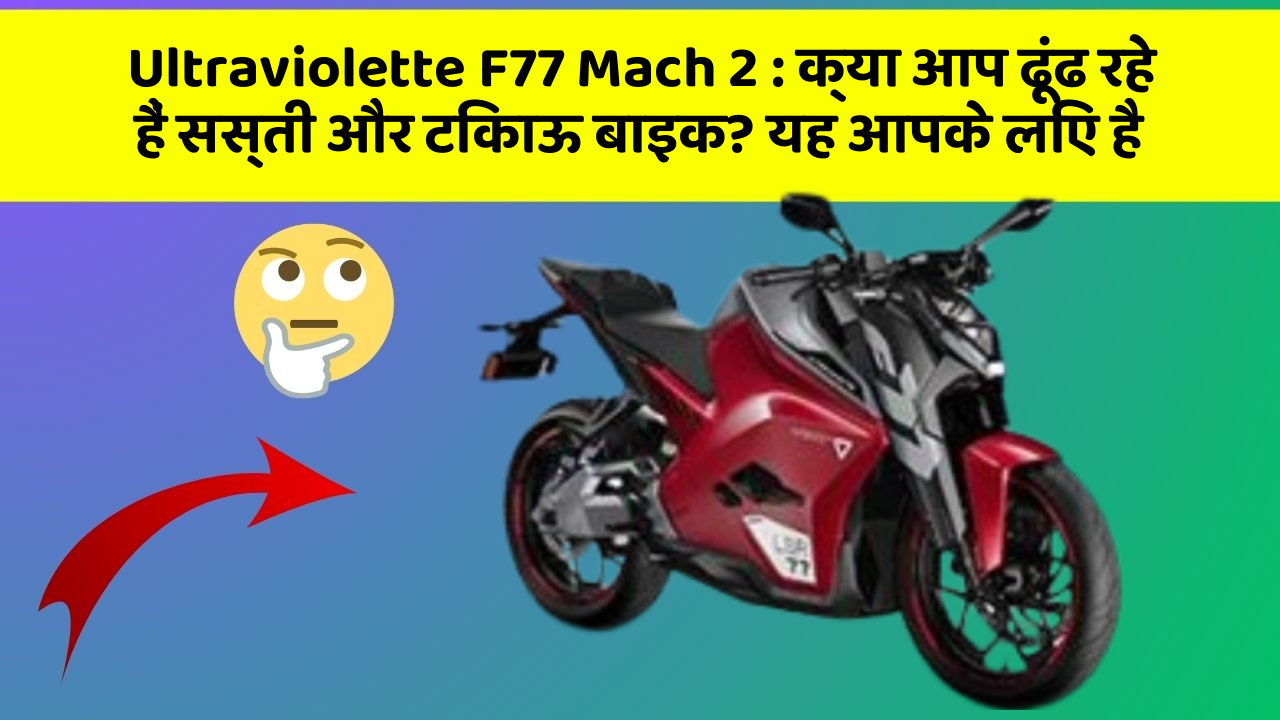 Ultraviolette F77 Mach 2: क्या आप ढूंढ रहे हैं सस्ती और टिकाऊ बाइक? यह आपके लिए है