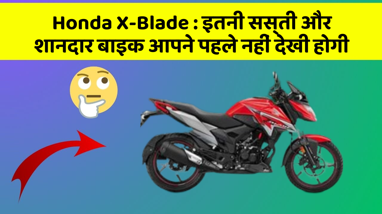 Honda X-Blade: इतनी सस्ती और शानदार बाइक आपने पहले नहीं देखी होगी