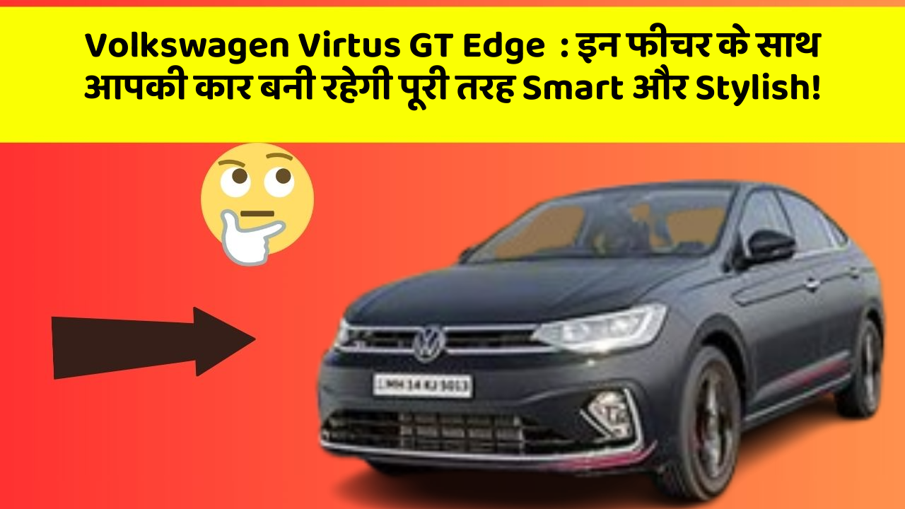 Volkswagen Virtus GT Edge: इन फीचर के साथ आपकी कार बनी रहेगी पूरी तरह Smart और Stylish!
