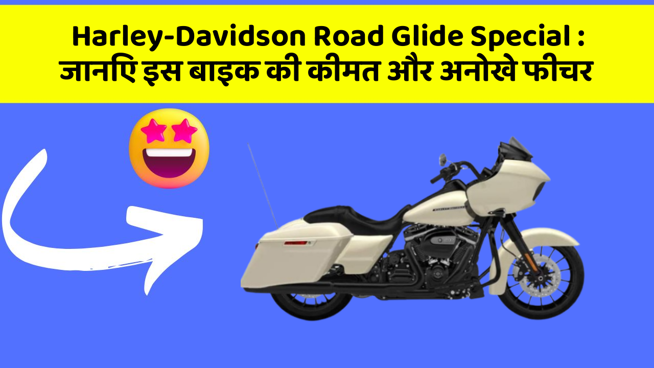 Harley-Davidson Road Glide Special: जानिए इस बाइक की कीमत और अनोखे फीचर