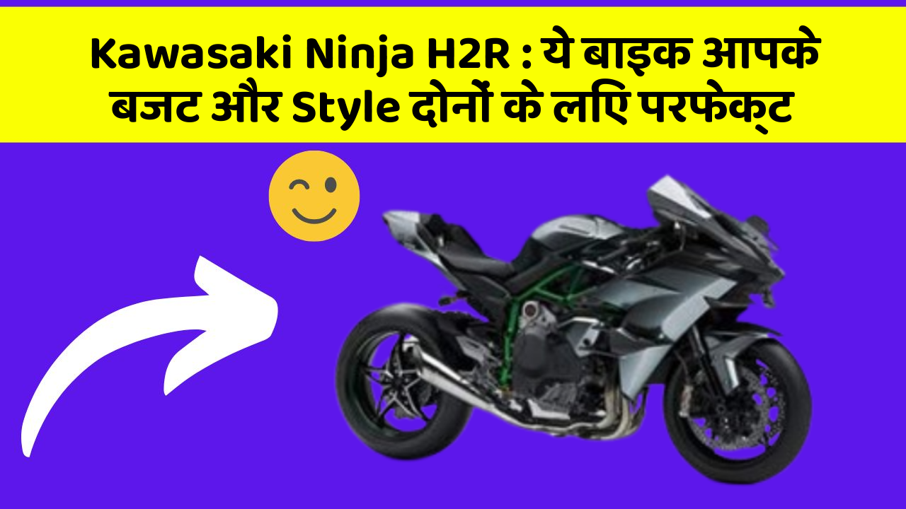 Kawasaki Ninja H2R : ये बाइक आपके बजट और Style दोनों के लिए परफेक्ट