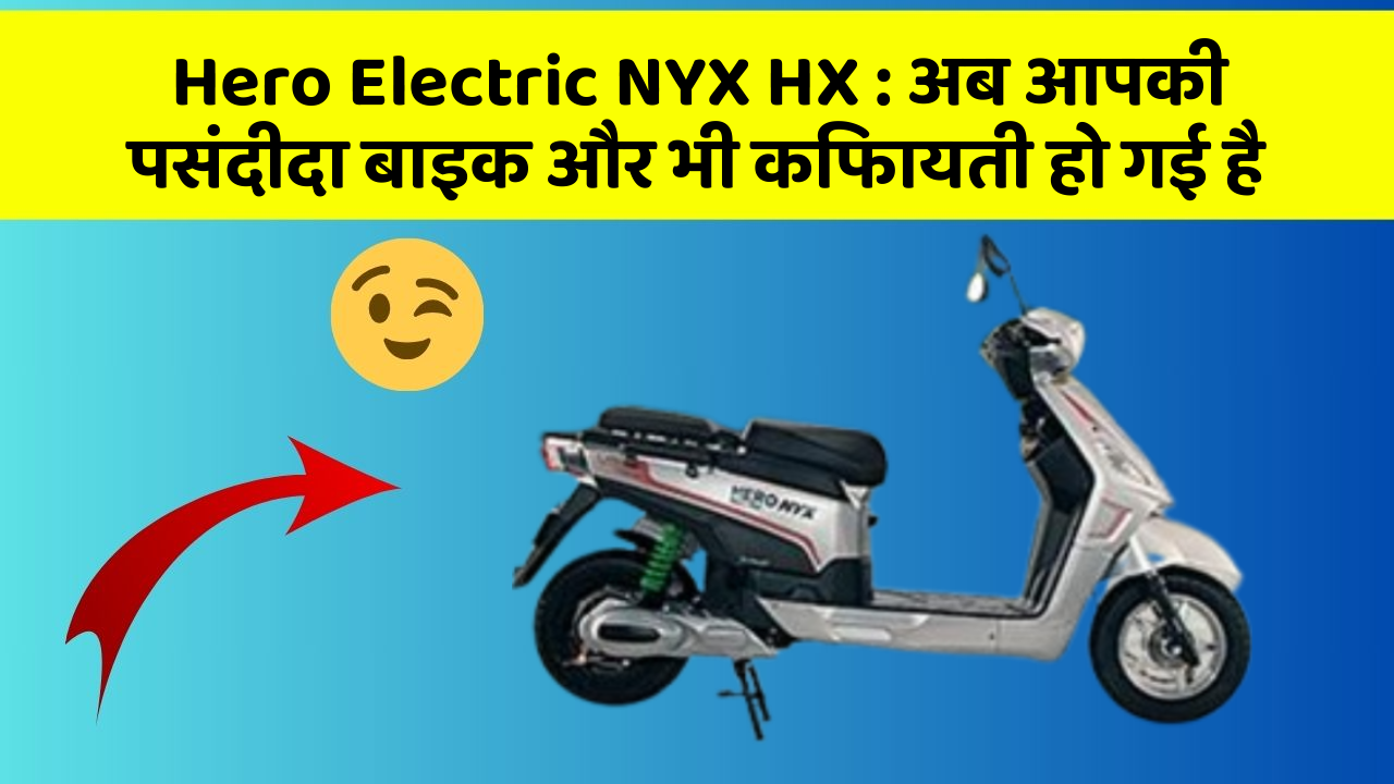Hero Electric NYX HX: अब आपकी पसंदीदा बाइक और भी किफायती हो गई है