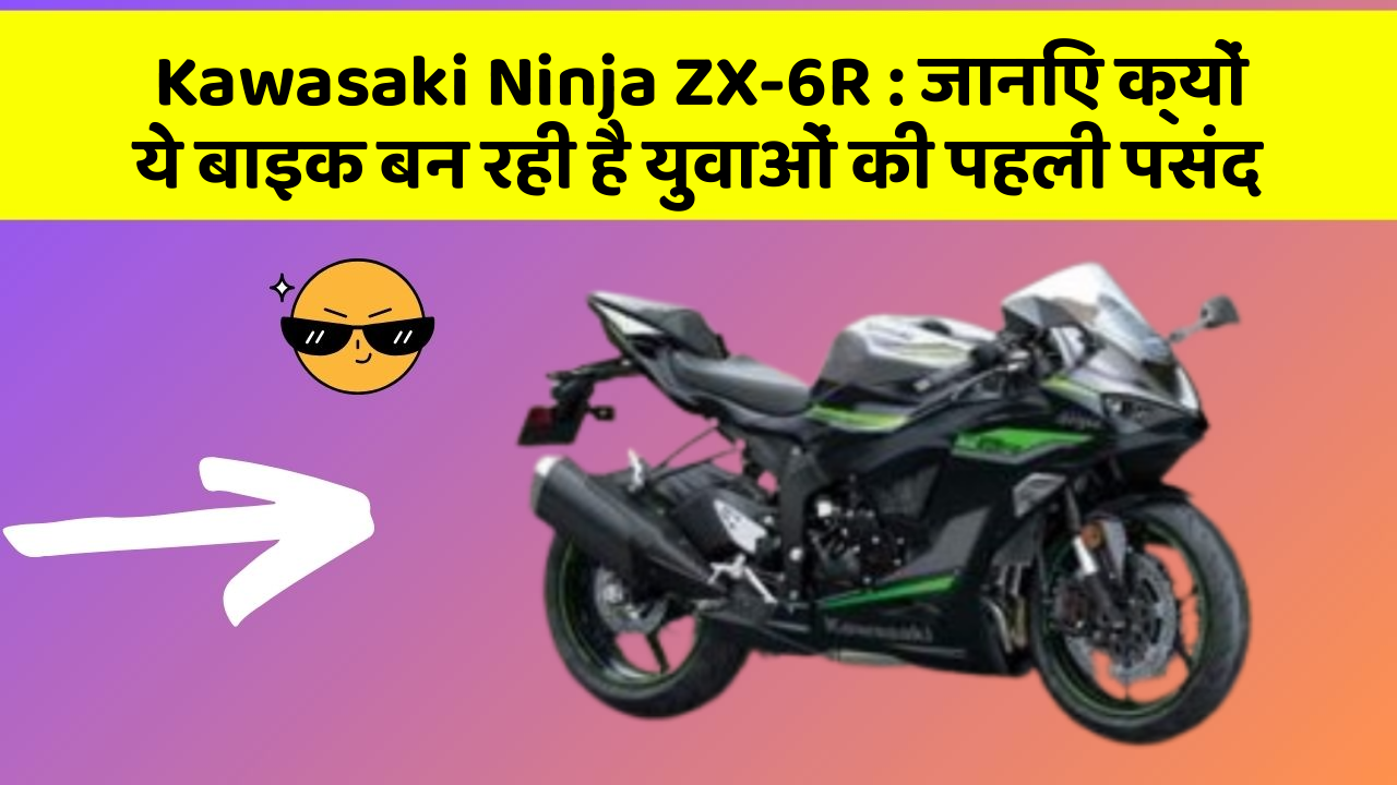 Kawasaki Ninja ZX-6R: जानिए क्यों ये बाइक बन रही है युवाओं की पहली पसंद