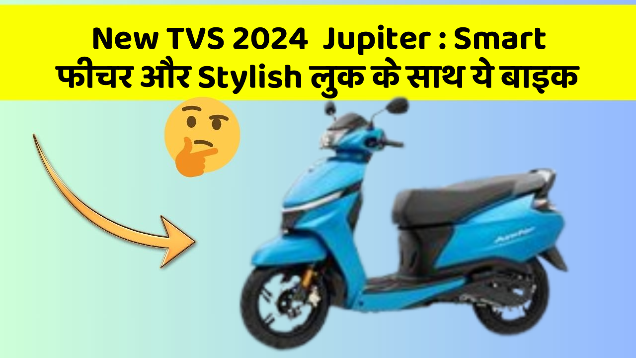 New TVS 2024  Jupiter : Smart फीचर और Stylish लुक के साथ ये बाइक