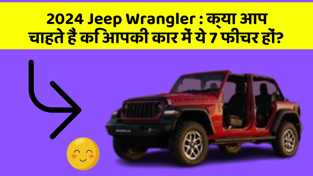 2024 Jeep Wrangler: क्या आप चाहते हैं कि आपकी कार में ये 7 फीचर हों?