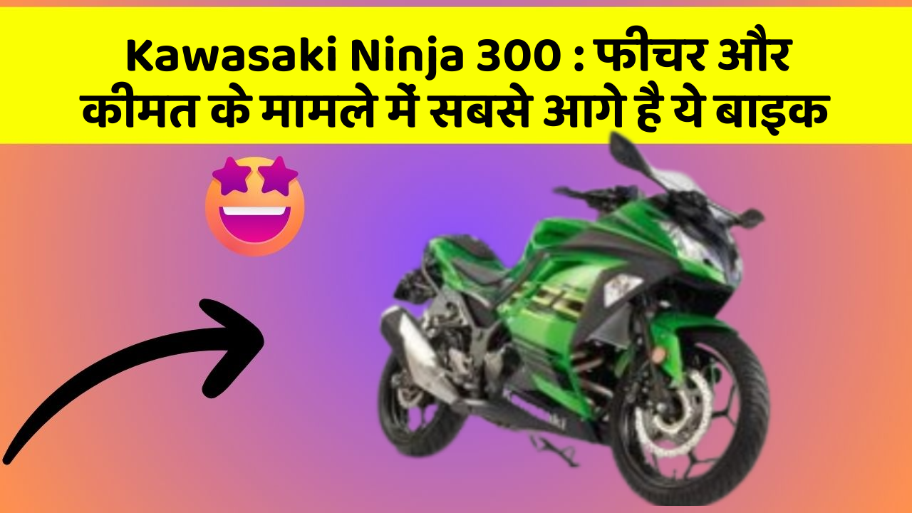 Kawasaki Ninja 300: फीचर और कीमत के मामले में सबसे आगे है ये बाइक