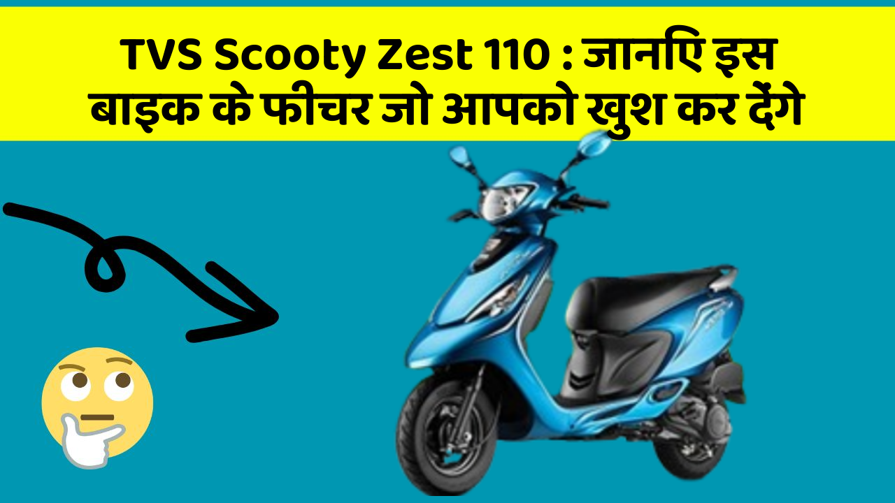 TVS Scooty Zest 110 : जानिए इस बाइक के फीचर जो आपको खुश कर देंगे