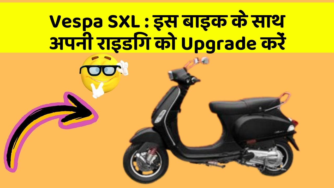 Vespa SXL: इस बाइक के साथ अपनी राइडिंग को Upgrade करें