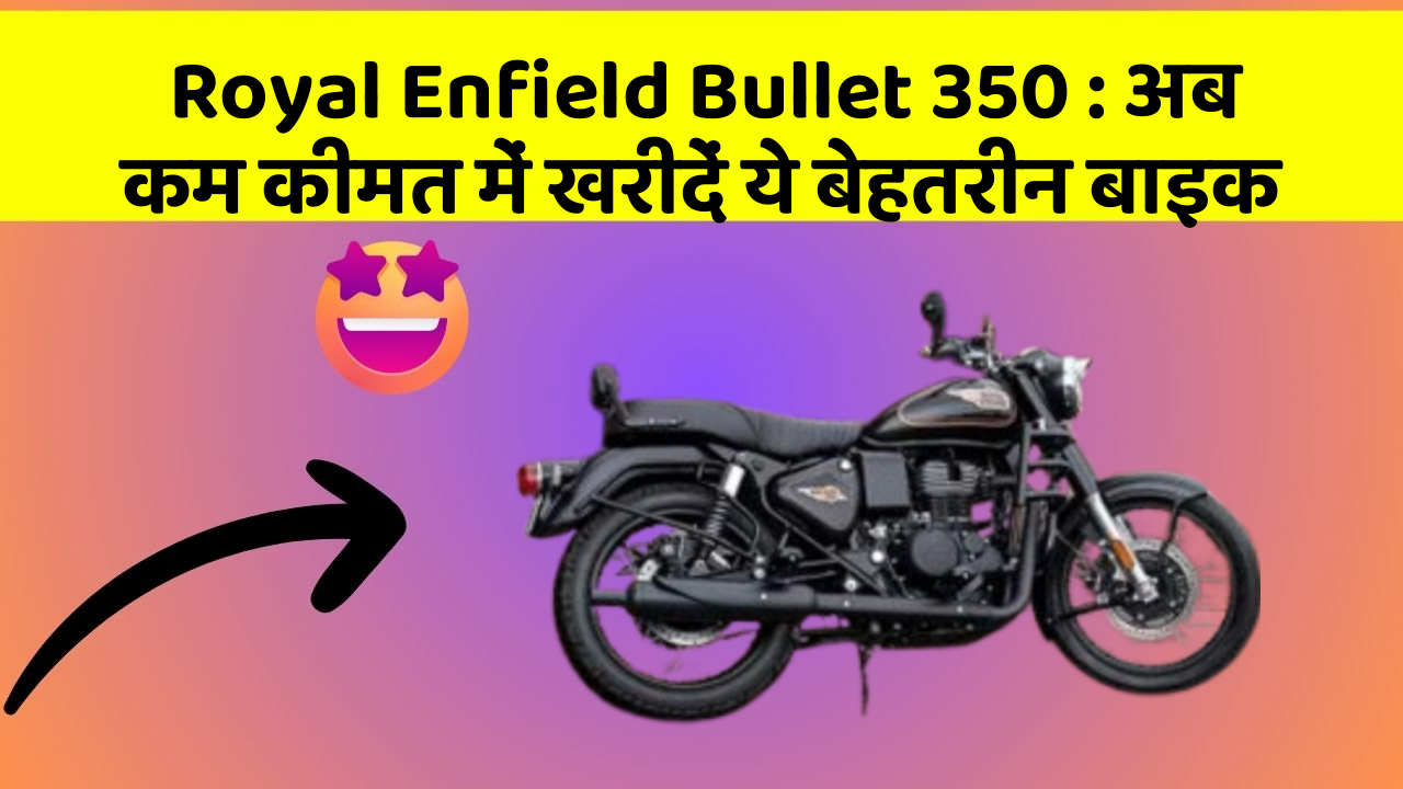 Royal Enfield Bullet 350: अब कम कीमत में खरीदें ये बेहतरीन बाइक