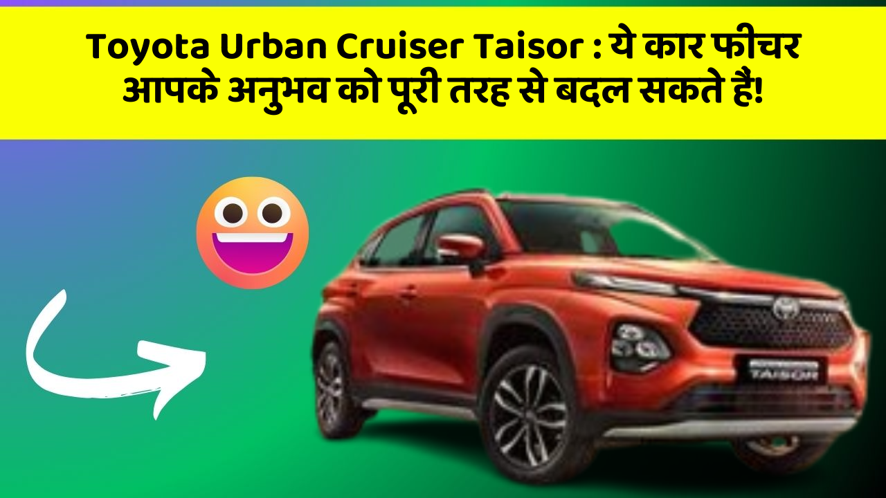 Toyota Urban Cruiser Taisor: ये कार फीचर आपके अनुभव को पूरी तरह से बदल सकते हैं!