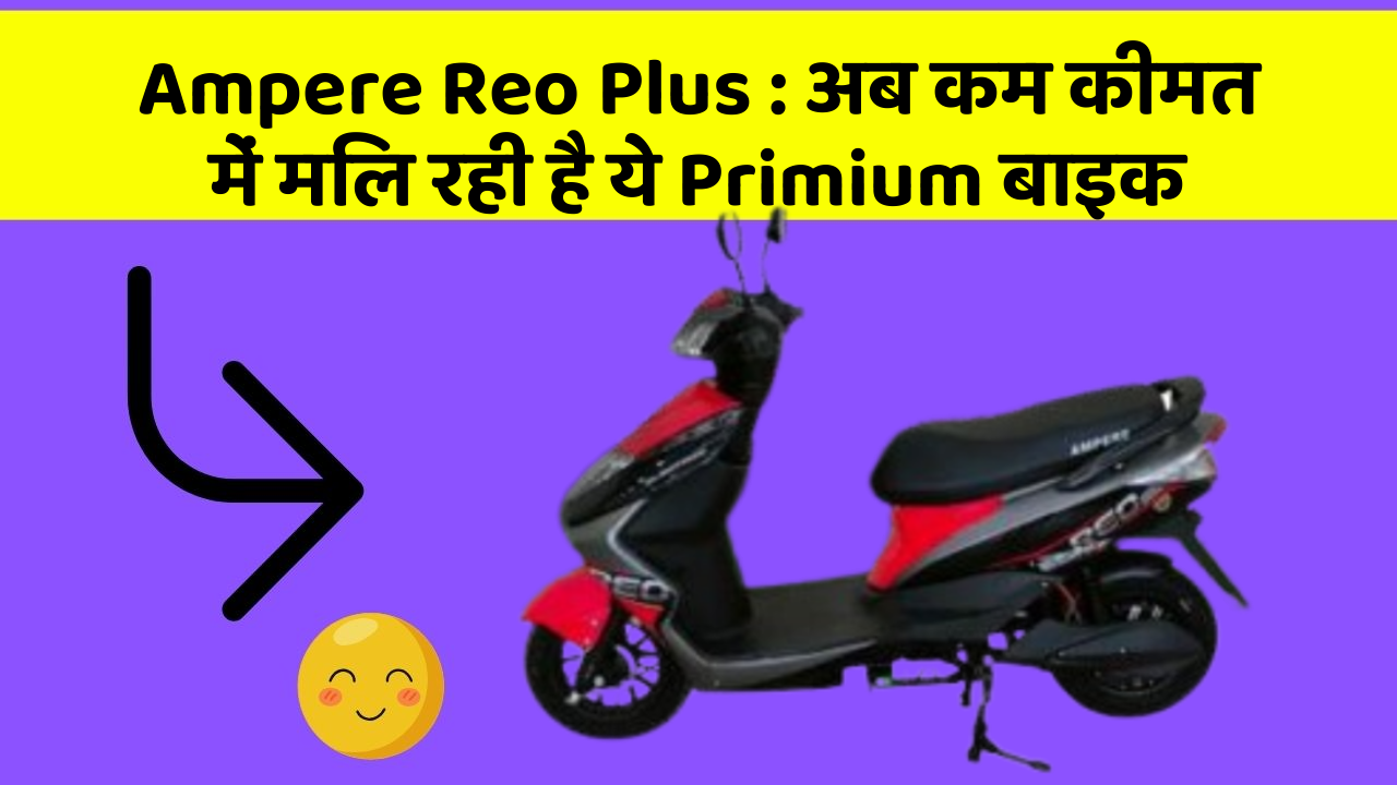 Ampere Reo Plus: अब कम कीमत में मिल रही है ये Primium बाइक