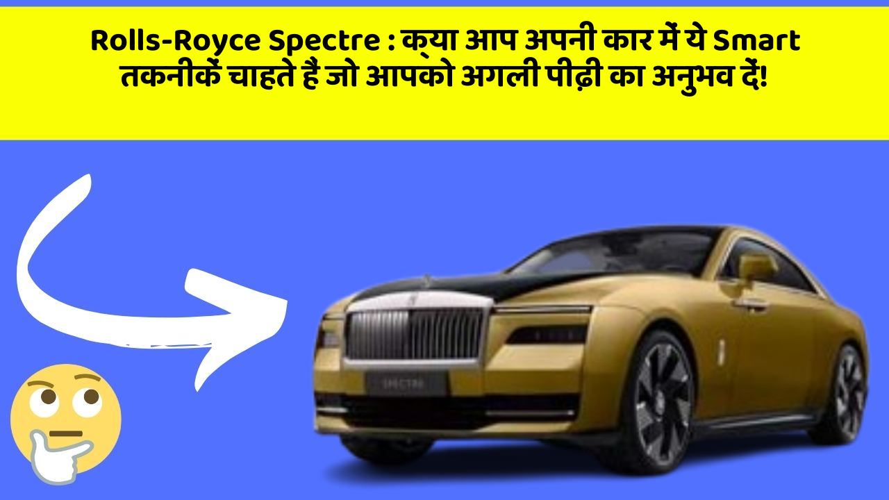Rolls-Royce Spectre: क्या आप अपनी कार में ये Smart तकनीकें चाहते हैं जो आपको अगली पीढ़ी का अनुभव दें!