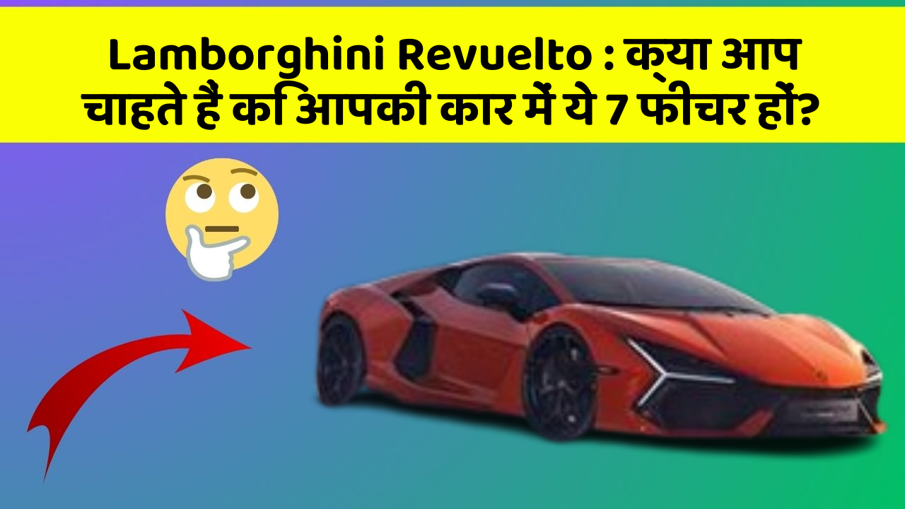 Lamborghini Revuelto: क्या आप चाहते हैं कि आपकी कार में ये 7 फीचर हों?