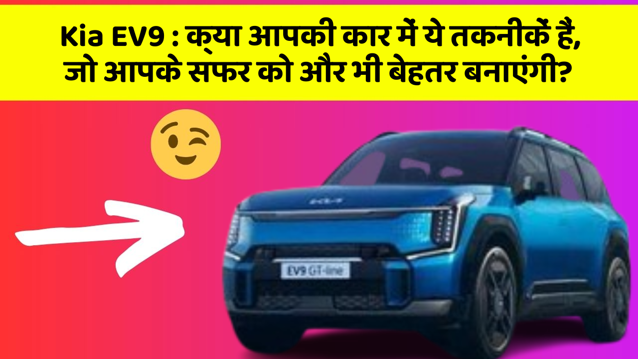 Kia EV9: क्या आपकी कार में ये तकनीकें हैं, जो आपके सफर को और भी बेहतर बनाएंगी?