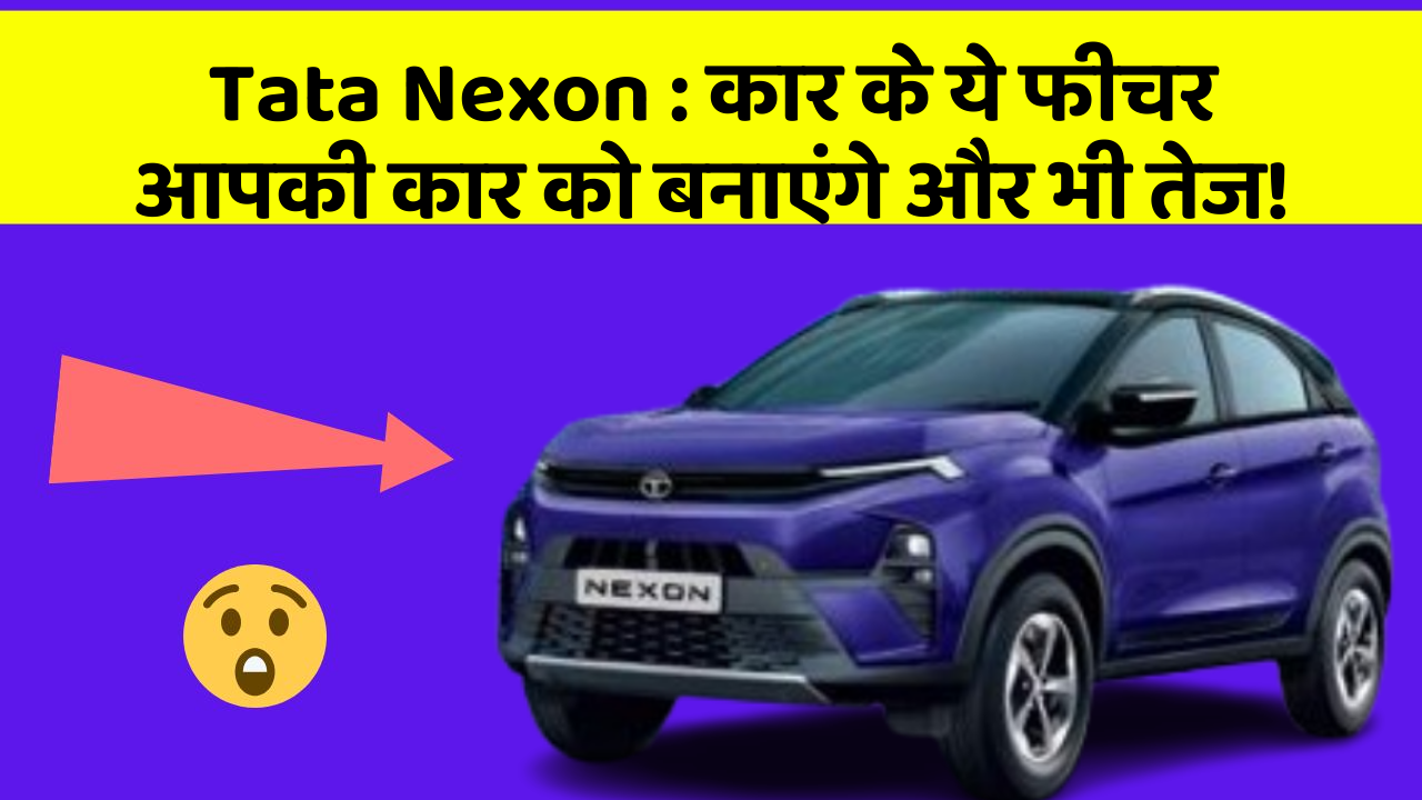 Tata Nexon: कार के ये फीचर आपकी कार को बनाएंगे और भी तेज!
