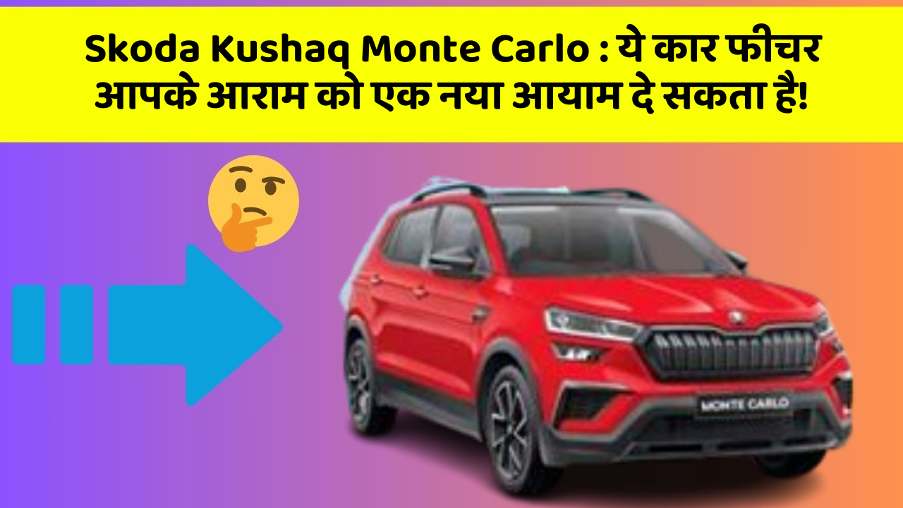 Skoda Kushaq Monte Carlo: ये कार फीचर आपके आराम को एक नया आयाम दे सकता है!