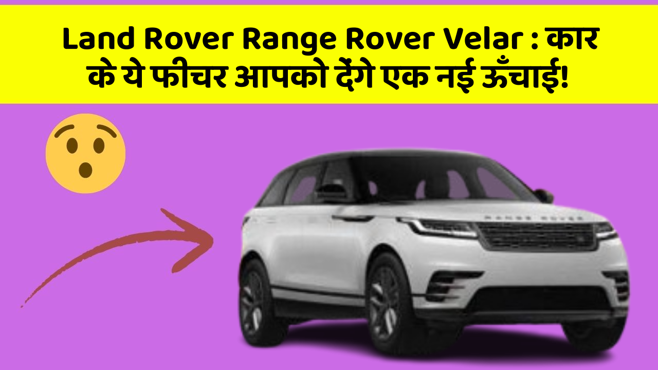 Land Rover Range Rover Velar:कार के ये फीचर आपको देंगे एक नई ऊँचाई!
