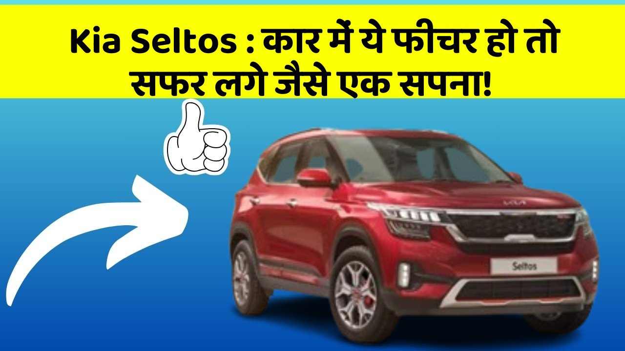Kia Seltos: कार में ये फीचर हो तो सफर लगे जैसे एक सपना!