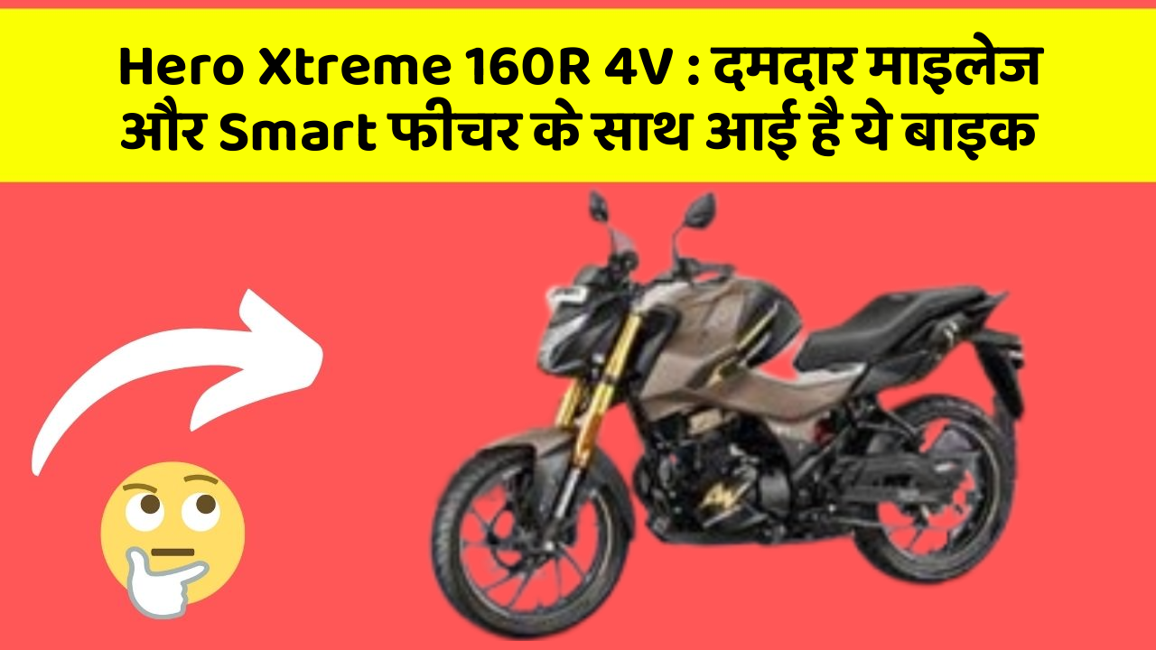 Hero Xtreme 160R 4V: दमदार माइलेज और Smart फीचर के साथ आई है ये बाइक