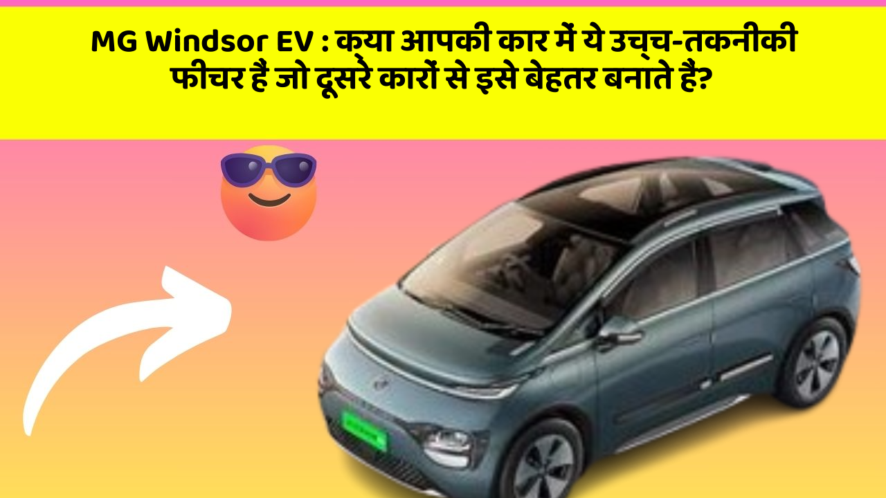 MG Windsor EV:क्या आपकी कार में ये उच्च-तकनीकी फीचर हैं जो दूसरे कारों से इसे बेहतर बनाते हैं?
