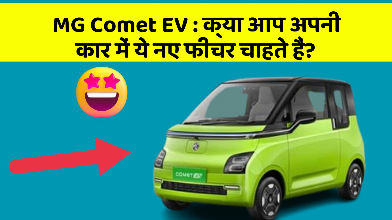 MG Comet EV : क्या आप अपनी कार में ये नए फीचर चाहते हैं?
