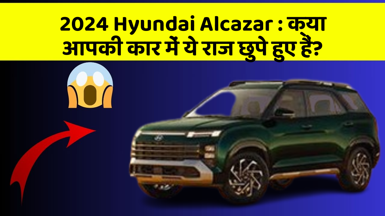 2024 Hyundai Alcazar: क्या आपकी कार में ये राज छुपे हुए हैं?