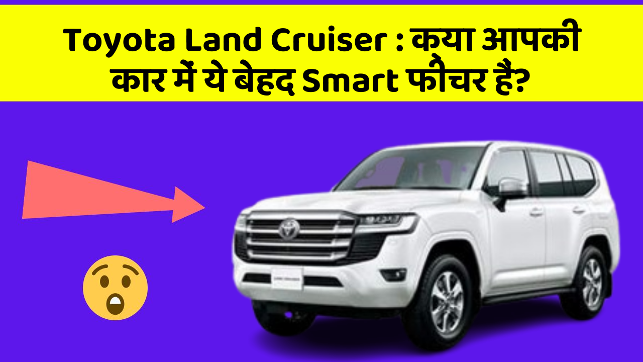 Toyota Land Cruiser: क्या आपकी कार में ये बेहद Smart फीचर हैं?