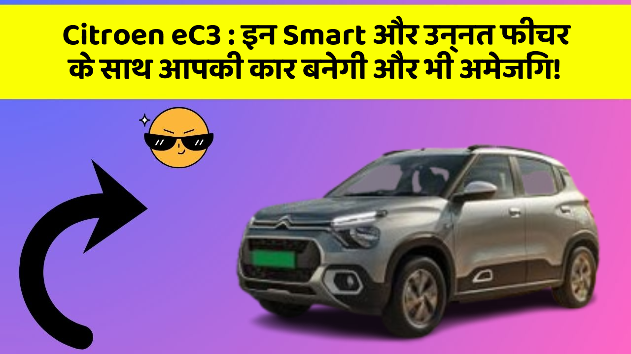 Citroen eC3: इन Smart और उन्नत फीचर के साथ आपकी कार बनेगी और भी अमेजिंग!