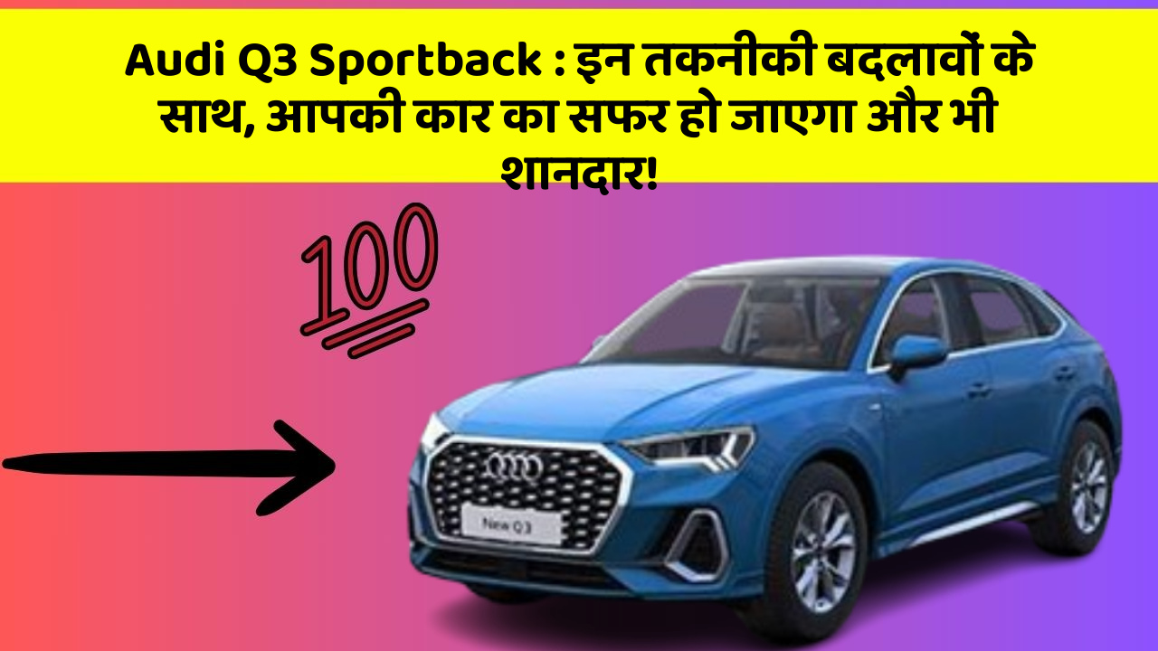 Audi Q3 Sportback: इन तकनीकी बदलावों के साथ, आपकी कार का सफर हो जाएगा और भी शानदार!
