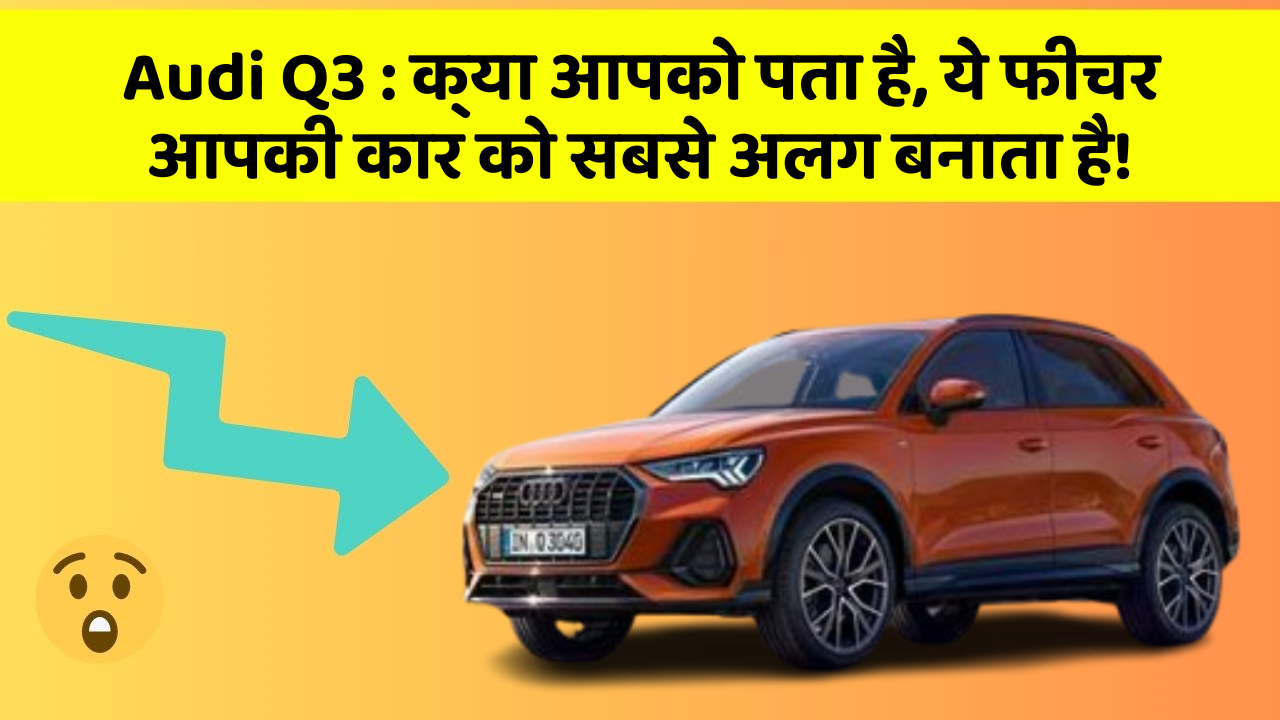 Audi Q3:क्या आपको पता है, ये फीचर आपकी कार को सबसे अलग बनाता है!