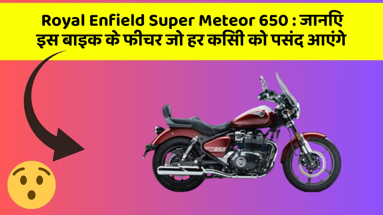 Royal Enfield Super Meteor 650: जानिए इस बाइक के फीचर जो हर किसी को पसंद आएंगे